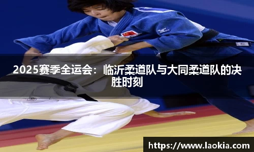 2025赛季全运会：临沂柔道队与大同柔道队的决胜时刻