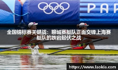 全国锦标赛关键战：聊城赛艇队正面交锋上海赛艇队的跌宕起伏之战