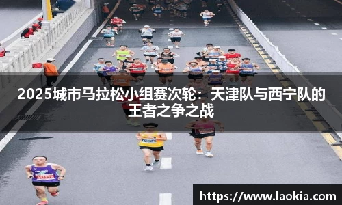 2025城市马拉松小组赛次轮：天津队与西宁队的王者之争之战
