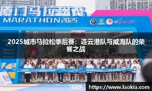 2025城市马拉松季后赛：连云港队与威海队的荣誉之战