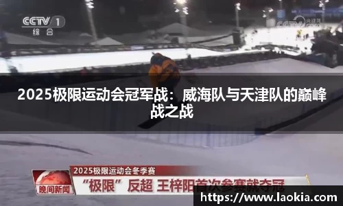 2025极限运动会冠军战：威海队与天津队的巅峰战之战
