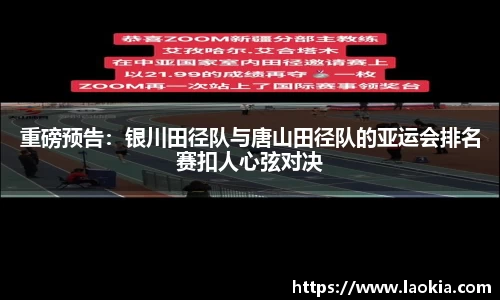 重磅预告：银川田径队与唐山田径队的亚运会排名赛扣人心弦对决