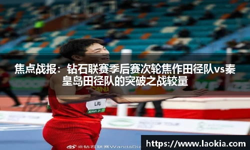 焦点战报：钻石联赛季后赛次轮焦作田径队vs秦皇岛田径队的突破之战较量