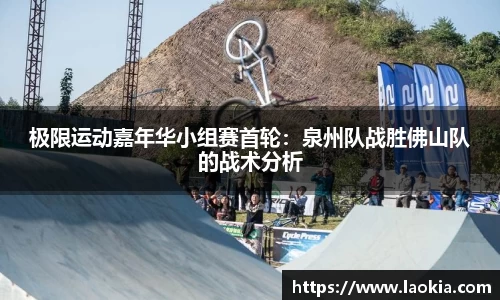 极限运动嘉年华小组赛首轮：泉州队战胜佛山队的战术分析