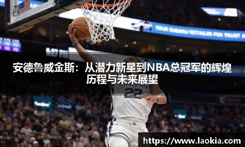 安德鲁威金斯：从潜力新星到NBA总冠军的辉煌历程与未来展望