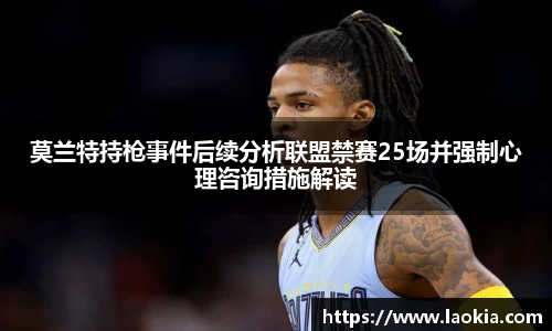 莫兰特持枪事件后续分析联盟禁赛25场并强制心理咨询措施解读