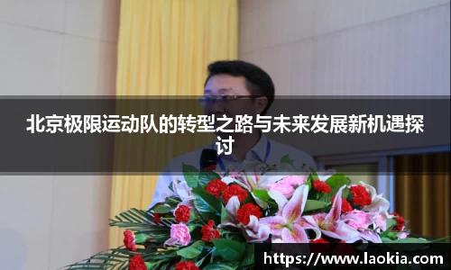 北京极限运动队的转型之路与未来发展新机遇探讨