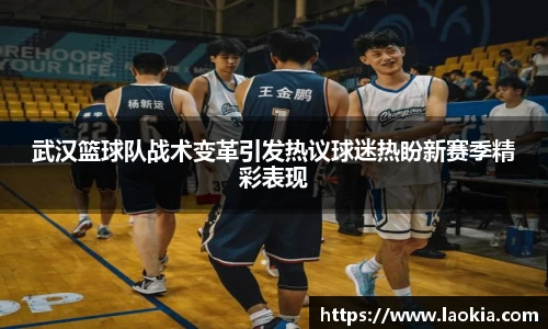 武汉篮球队战术变革引发热议球迷热盼新赛季精彩表现