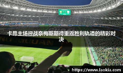 卡昂主场迎战奈梅斯期待重返胜利轨道的精彩对决
