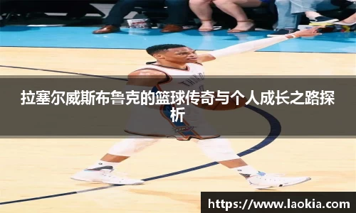拉塞尔威斯布鲁克的篮球传奇与个人成长之路探析
