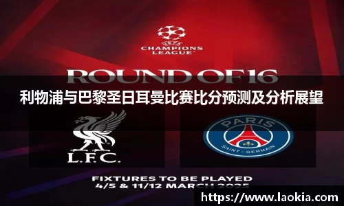 利物浦与巴黎圣日耳曼比赛比分预测及分析展望