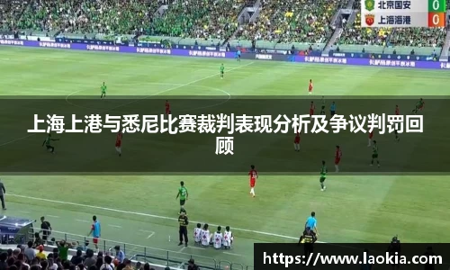 上海上港与悉尼比赛裁判表现分析及争议判罚回顾